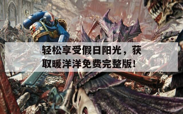 轻松享受假日阳光，获取暖洋洋免费完整版！