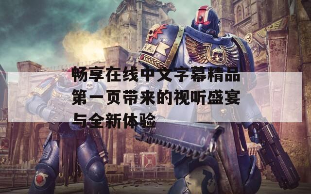 畅享在线中文字幕精品第一页带来的视听盛宴与全新体验