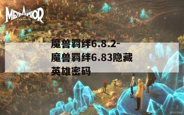 魔兽羁绊6.8.2-魔兽羁绊6.83隐藏英雄密码