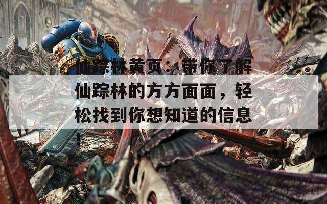 仙踪林黄页：带你了解仙踪林的方方面面，轻松找到你想知道的信息！