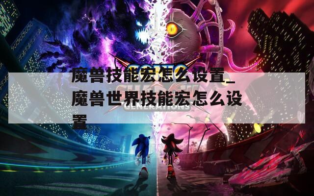 魔兽技能宏怎么设置_魔兽世界技能宏怎么设置
