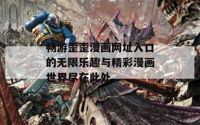 畅游歪歪漫画网址入口的无限乐趣与精彩漫画世界尽在此处