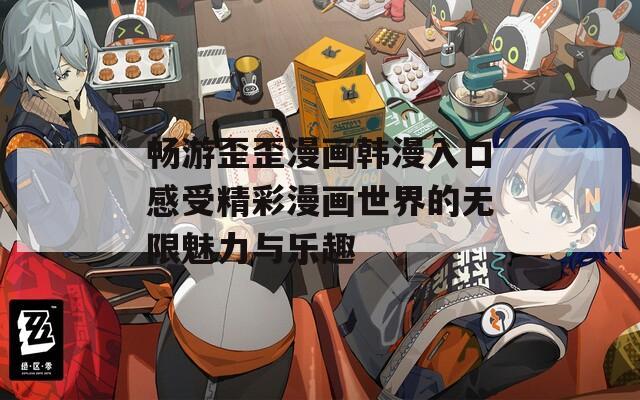 畅游歪歪漫画韩漫入口感受精彩漫画世界的无限魅力与乐趣