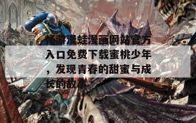 畅游漫蛙漫画网站官方入口免费下载蜜桃少年，发现青春的甜蜜与成长的故事