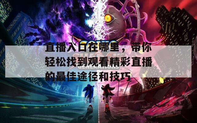 直播入口在哪里，带你轻松找到观看精彩直播的最佳途径和技巧