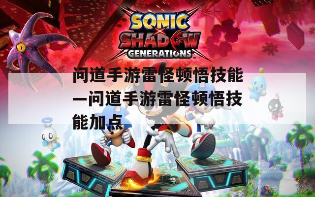 问道手游雷怪顿悟技能—问道手游雷怪顿悟技能加点