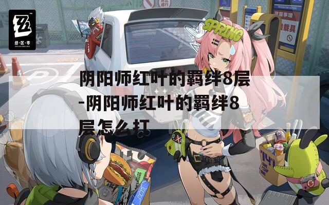 阴阳师红叶的羁绊8层-阴阳师红叶的羁绊8层怎么打