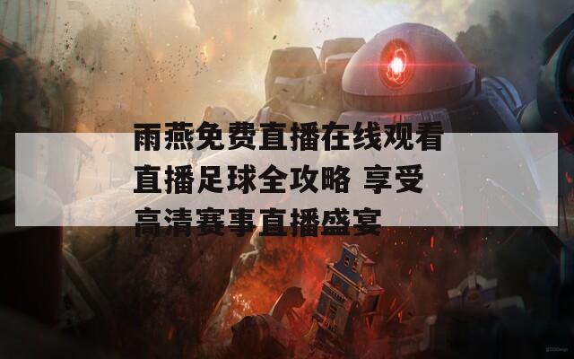 雨燕免费直播在线观看直播足球全攻略 享受高清赛事直播盛宴