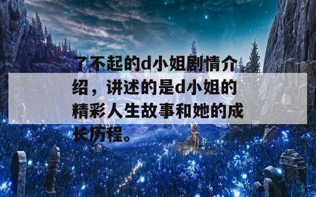 了不起的d小姐剧情介绍，讲述的是d小姐的精彩人生故事和她的成长历程。