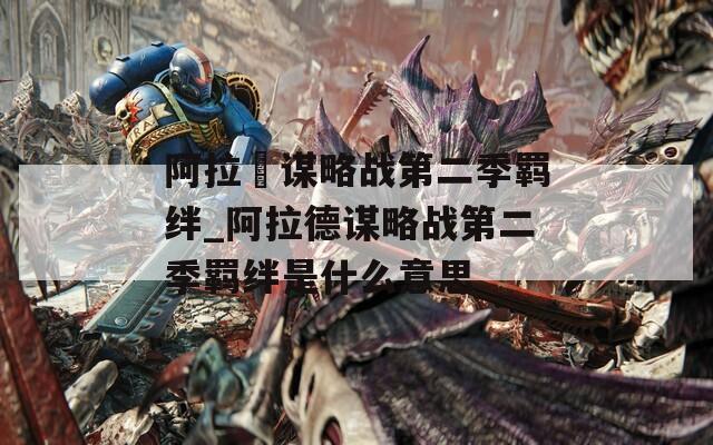 阿拉徳谋略战第二季羁绊_阿拉德谋略战第二季羁绊是什么意思