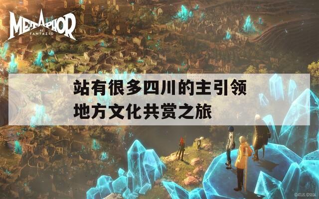 站有很多四川的主引领地方文化共赏之旅