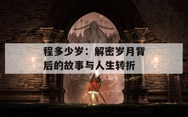 程多少岁：解密岁月背后的故事与人生转折