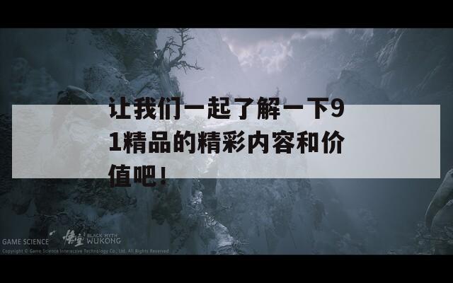 让我们一起了解一下91精品的精彩内容和价值吧！