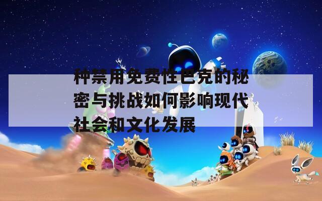 种禁用免费性巴克的秘密与挑战如何影响现代社会和文化发展
