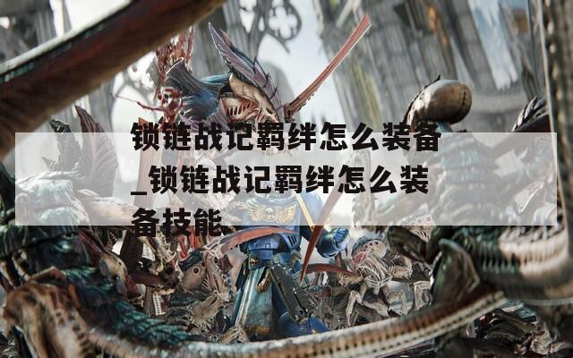 锁链战记羁绊怎么装备_锁链战记羁绊怎么装备技能
