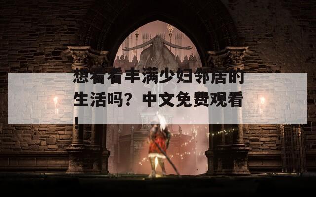 想看看丰满少妇邻居的生活吗？中文免费观看！