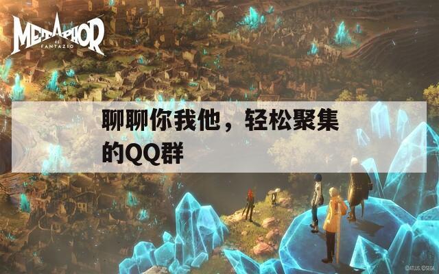 聊聊你我他，轻松聚集的QQ群