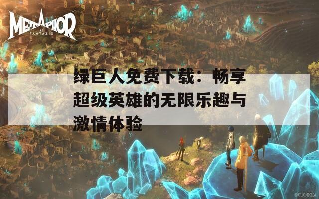 绿巨人免费下载：畅享超级英雄的无限乐趣与激情体验