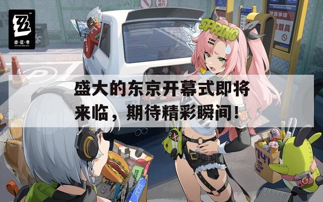盛大的东京开幕式即将来临，期待精彩瞬间！