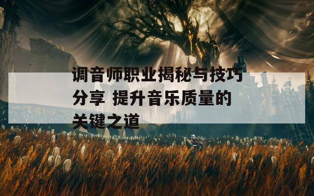 调音师职业揭秘与技巧分享 提升音乐质量的关键之道