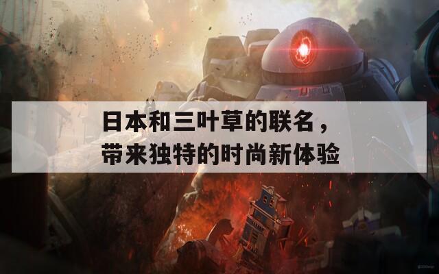 日本和三叶草的联名，带来独特的时尚新体验