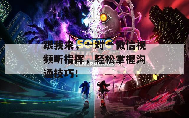 跟我来，一对一微信视频听指挥，轻松掌握沟通技巧！
