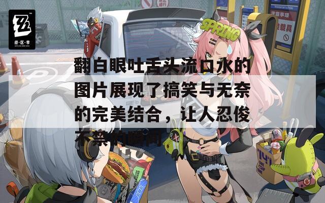 翻白眼吐舌头流口水的图片展现了搞笑与无奈的完美结合，让人忍俊不禁的瞬间