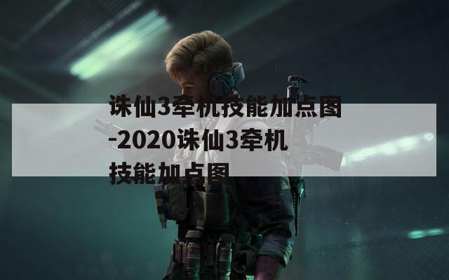 诛仙3牵机技能加点图-2020诛仙3牵机技能加点图