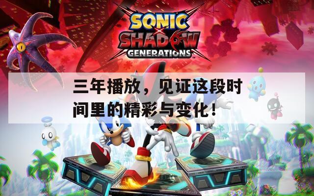 三年播放，见证这段时间里的精彩与变化！
