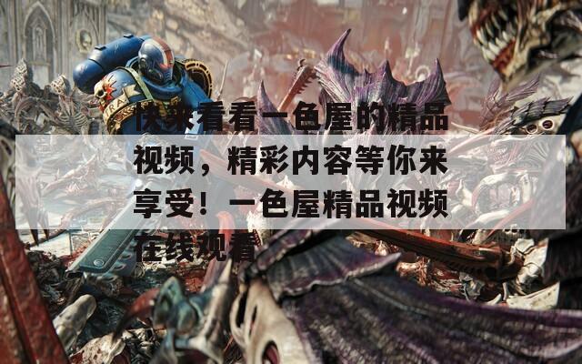 快来看看一色屋的精品视频，精彩内容等你来享受！一色屋精品视频在线观看