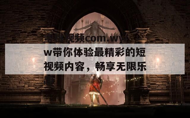 蜜桃视频com.www带你体验最精彩的短视频内容，畅享无限乐趣