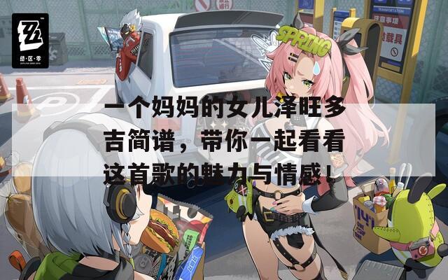 一个妈妈的女儿泽旺多吉简谱，带你一起看看这首歌的魅力与情感！