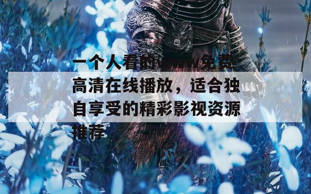 一个人看的www免费高清在线播放，适合独自享受的精彩影视资源推荐