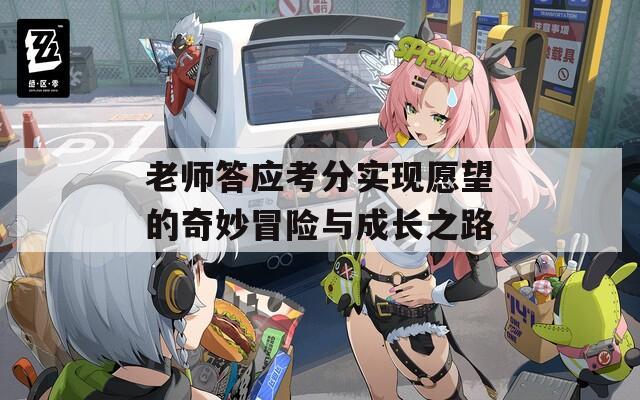 老师答应考分实现愿望的奇妙冒险与成长之路