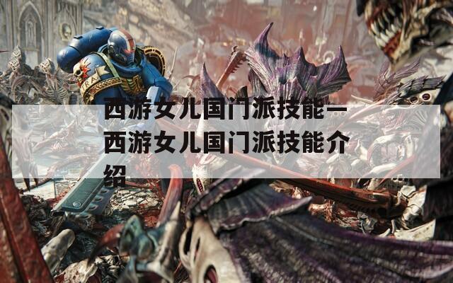 西游女儿国门派技能—西游女儿国门派技能介绍