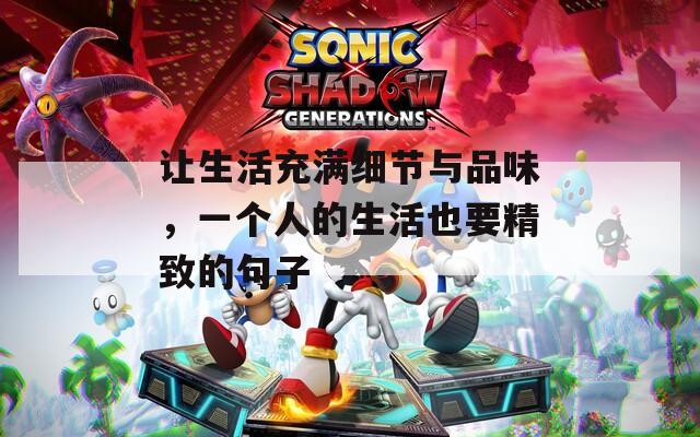 让生活充满细节与品味，一个人的生活也要精致的句子