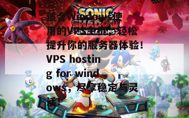 适合Windows使用的VPS主机，轻松提升你的服务器体验！VPS hosting for windows，尽享稳定与灵活！