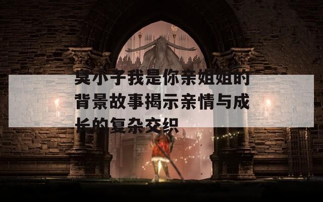 臭小子我是你亲姐姐的背景故事揭示亲情与成长的复杂交织
