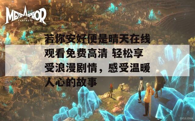 若你安好便是晴天在线观看免费高清 轻松享受浪漫剧情，感受温暖人心的故事