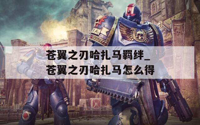 苍翼之刃哈扎马羁绊_苍翼之刃哈扎马怎么得