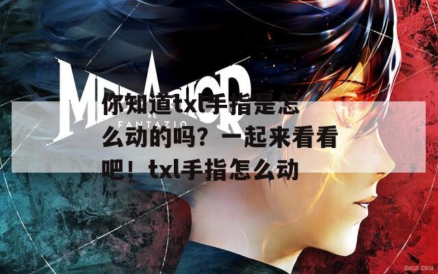 你知道txl手指是怎么动的吗？一起来看看吧！txl手指怎么动