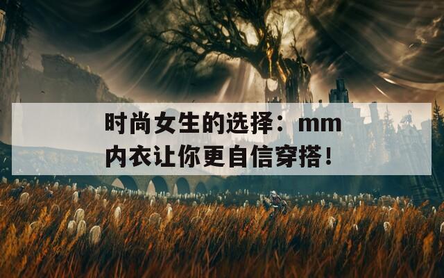 时尚女生的选择：mm内衣让你更自信穿搭！