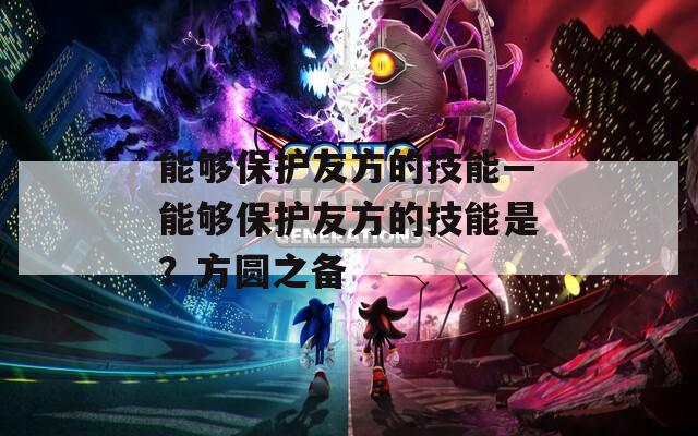 能够保护友方的技能—能够保护友方的技能是？方圆之备