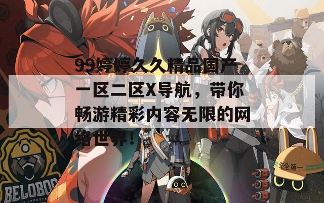 99婷婷久久精品国产一区二区X导航，带你畅游精彩内容无限的网络世界！