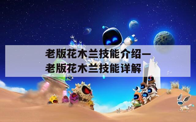 老版花木兰技能介绍—老版花木兰技能详解