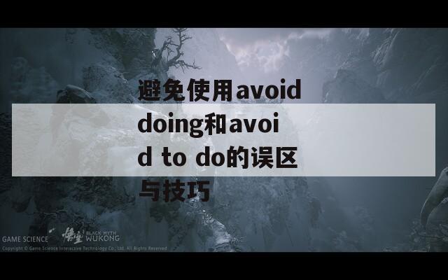 避免使用avoid doing和avoid to do的误区与技巧