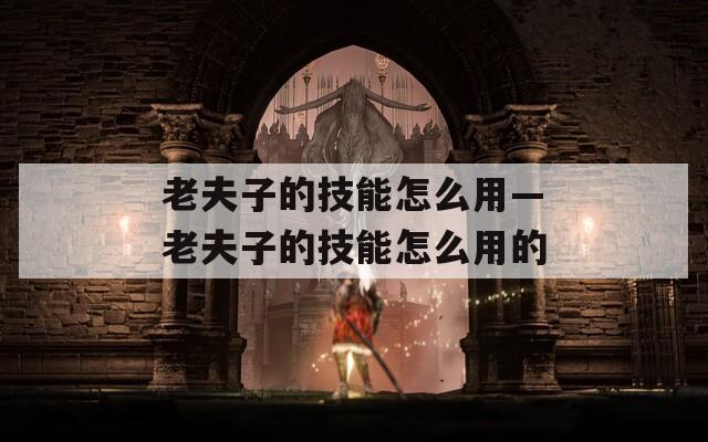 老夫子的技能怎么用—老夫子的技能怎么用的