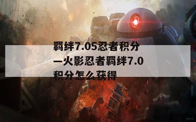 羁绊7.05忍者积分—火影忍者羁绊7.0积分怎么获得