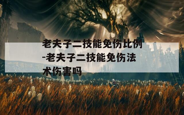 老夫子二技能免伤比例-老夫子二技能免伤法术伤害吗