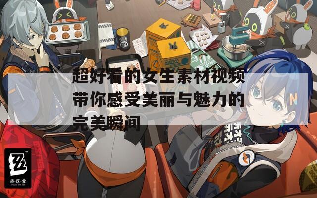 超好看的女生素材视频带你感受美丽与魅力的完美瞬间